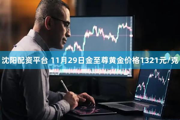 沈阳配资平台 11月29日金至尊黄金价格1321元/克